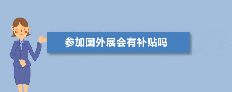 參加國外展會有補貼嗎？怎么申請境外展會補貼