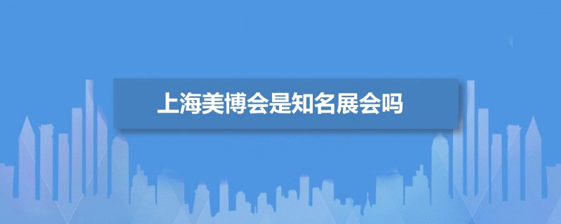 上海美博會(huì)是知名展會(huì)嗎(m.hnhuay.cn)