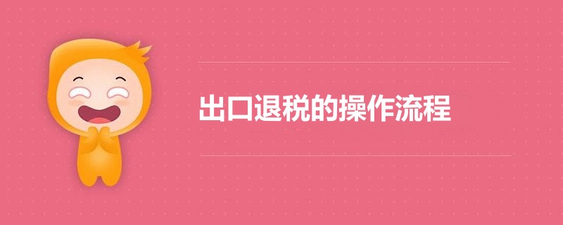 最新出口退稅的操作流程(m.hnhuay.cn)