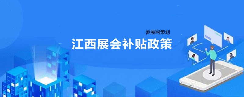 江西展會補貼政策2020 商務廳發布展覽會補助規定(m.hnhuay.cn)
