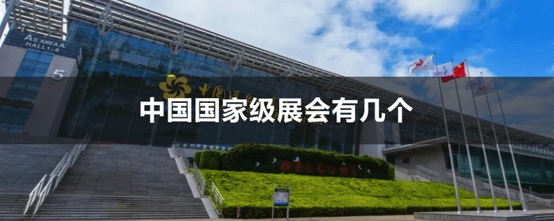 中國(guó)國(guó)家級(jí)展會(huì)有幾個(gè)(m.hnhuay.cn)