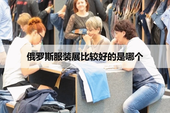 俄羅斯服裝展比較好的是哪個？俄羅斯CPM高端品牌服裝展(m.hnhuay.cn)